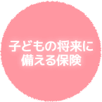 子どもの将来に備える保険