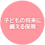 子どもの将来に備える保険