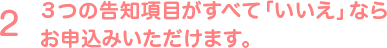 ３つの告知項目がすべて「いいえ」ならお申込みいただけます。